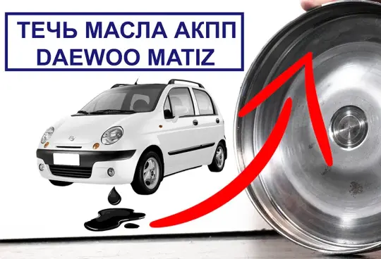 Почему течёт масло из АКПП Daewoo Matiz?