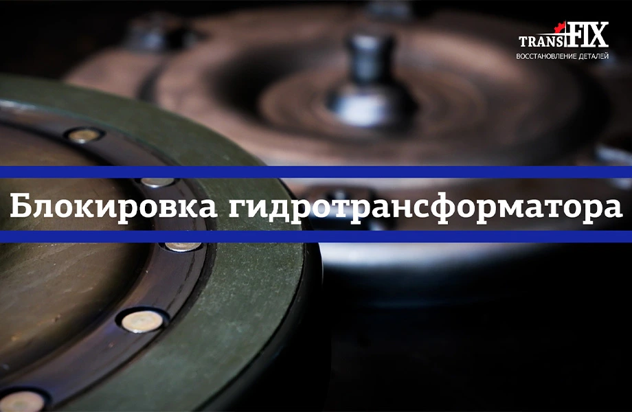 Как работает блокировка гидротрансформатора, симптомы её износа и причины